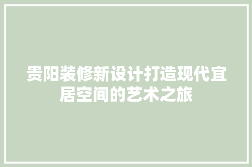 贵阳装修新设计打造现代宜居空间的艺术之旅