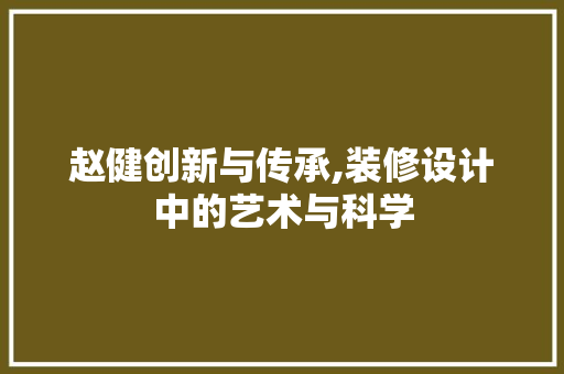 赵健创新与传承,装修设计中的艺术与科学