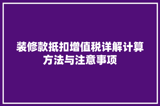 装修款抵扣增值税详解计算方法与注意事项