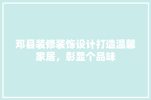 邓县装修装饰设计打造温馨家居，彰显个品味