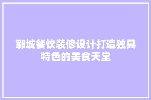 郓城餐饮装修设计打造独具特色的美食天堂