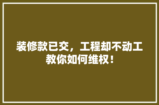 装修款已交，工程却不动工教你如何维权！