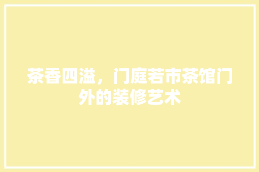 茶香四溢，门庭若市茶馆门外的装修艺术