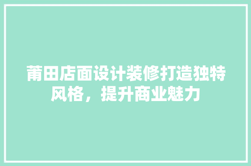 莆田店面设计装修打造独特风格，提升商业魅力