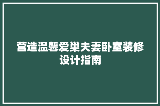 营造温馨爱巢夫妻卧室装修设计指南