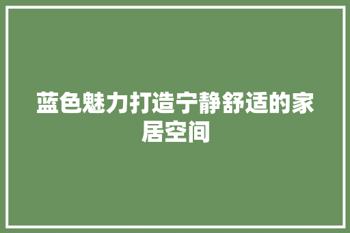 蓝色魅力打造宁静舒适的家居空间