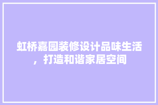 虹桥嘉园装修设计品味生活，打造和谐家居空间
