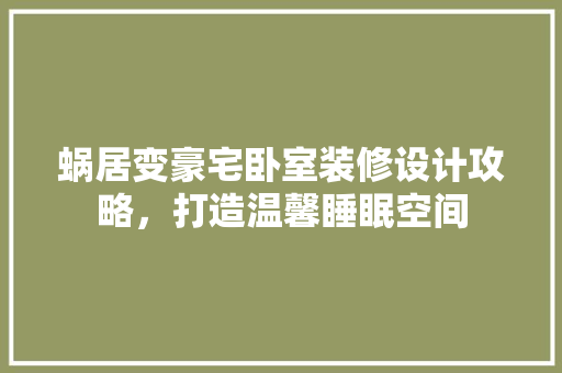 蜗居变豪宅卧室装修设计攻略，打造温馨睡眠空间