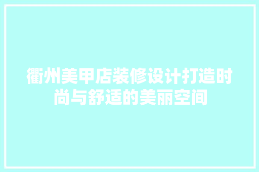 衢州美甲店装修设计打造时尚与舒适的美丽空间