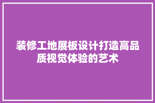 装修工地展板设计打造高品质视觉体验的艺术