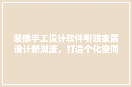 装修手工设计软件引领家居设计新潮流，打造个化空间美学