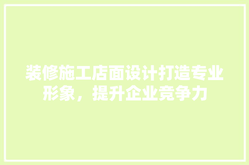 装修施工店面设计打造专业形象，提升企业竞争力