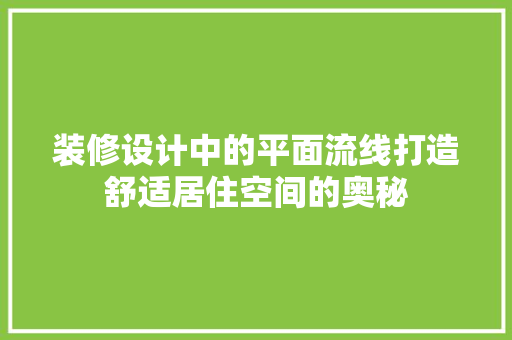 装修设计中的平面流线打造舒适居住空间的奥秘