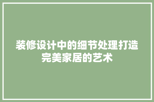 装修设计中的细节处理打造完美家居的艺术
