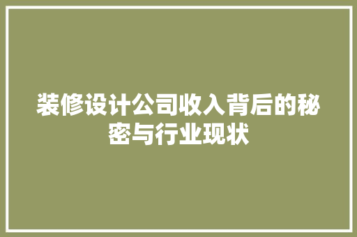 装修设计公司收入背后的秘密与行业现状