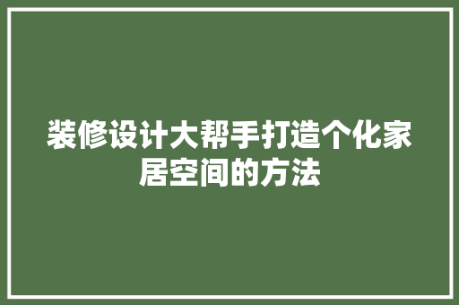 装修设计大帮手打造个化家居空间的方法