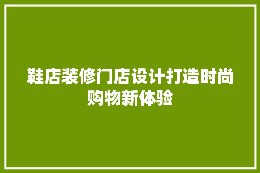鞋店装修门店设计打造时尚购物新体验