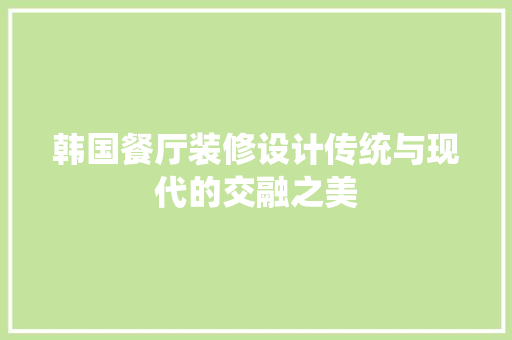 韩国餐厅装修设计传统与现代的交融之美