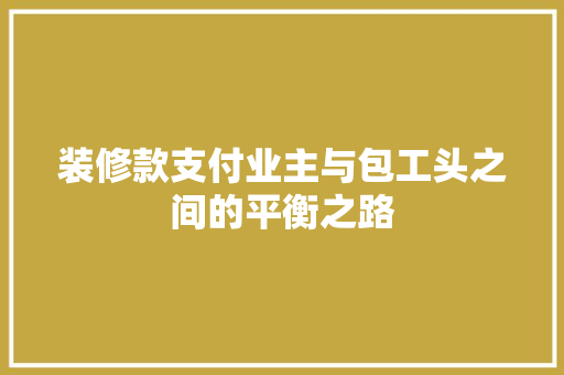 装修款支付业主与包工头之间的平衡之路