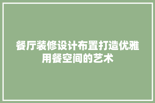 餐厅装修设计布置打造优雅用餐空间的艺术