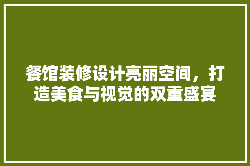 餐馆装修设计亮丽空间，打造美食与视觉的双重盛宴