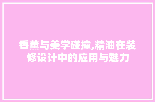 香薰与美学碰撞,精油在装修设计中的应用与魅力