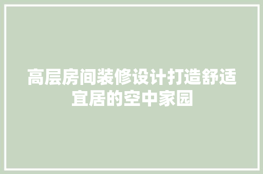 高层房间装修设计打造舒适宜居的空中家园