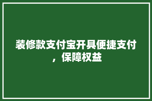 装修款支付宝开具便捷支付，保障权益