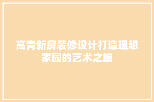 高青新房装修设计打造理想家园的艺术之旅
