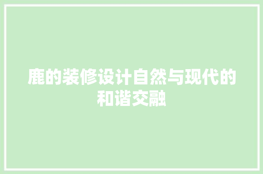 鹿的装修设计自然与现代的和谐交融