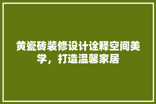 黄瓷砖装修设计诠释空间美学，打造温馨家居