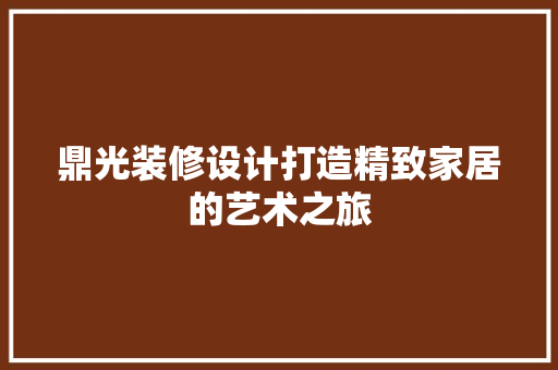 鼎光装修设计打造精致家居的艺术之旅