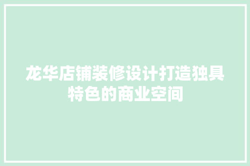 龙华店铺装修设计打造独具特色的商业空间