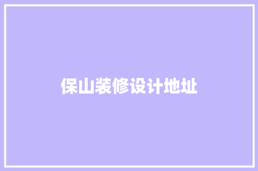 保山装修设计地址