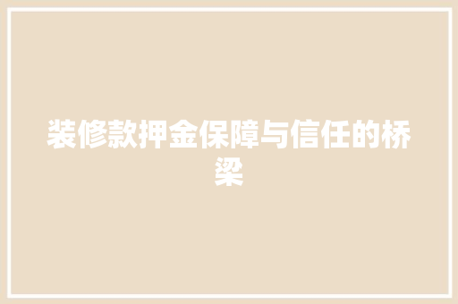 装修款押金保障与信任的桥梁