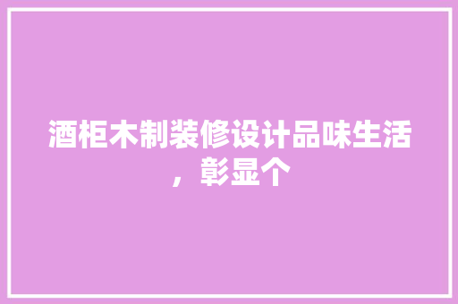 酒柜木制装修设计品味生活，彰显个