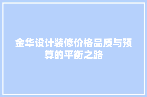 金华设计装修价格品质与预算的平衡之路