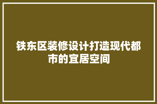 铁东区装修设计打造现代都市的宜居空间