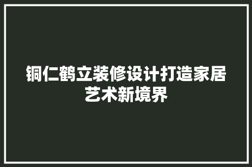铜仁鹤立装修设计打造家居艺术新境界