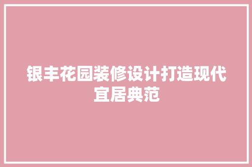 银丰花园装修设计打造现代宜居典范