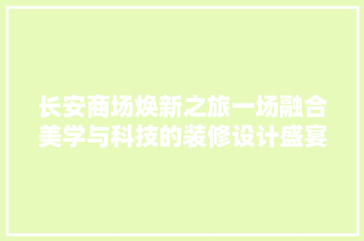 长安商场焕新之旅一场融合美学与科技的装修设计盛宴