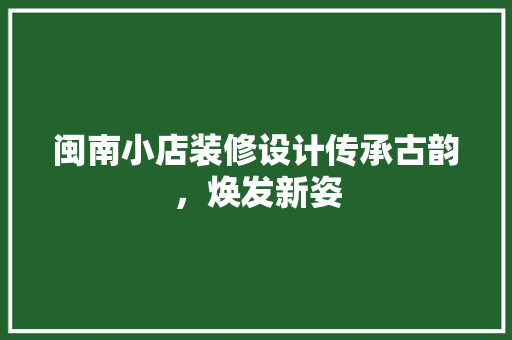 闽南小店装修设计传承古韵，焕发新姿