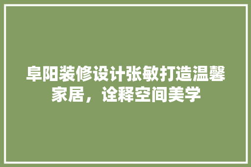 阜阳装修设计张敏打造温馨家居，诠释空间美学