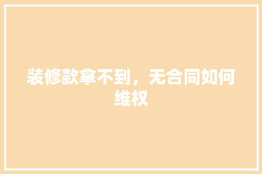 装修款拿不到，无合同如何维权