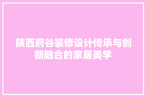 陕西府谷装修设计传承与创新融合的家居美学