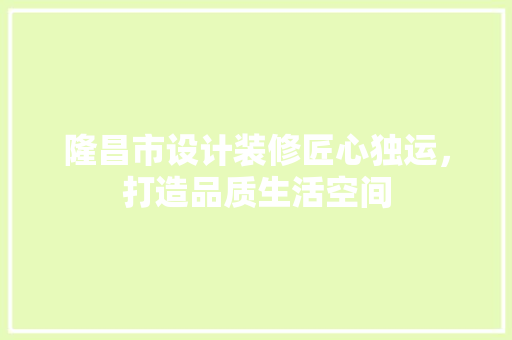 隆昌市设计装修匠心独运，打造品质生活空间