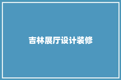 吉林展厅设计装修