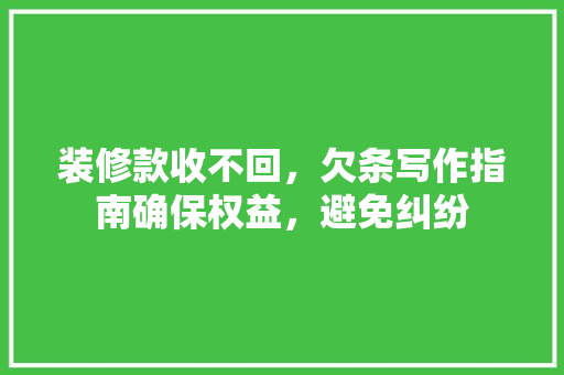 装修款收不回，欠条写作指南确保权益，避免纠纷