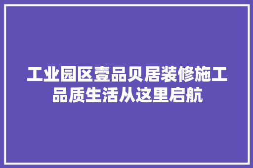 工业园区壹品贝居装修施工品质生活从这里启航