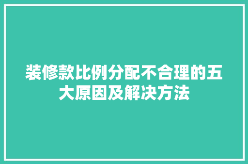 装修款比例分配不合理的五大原因及解决方法